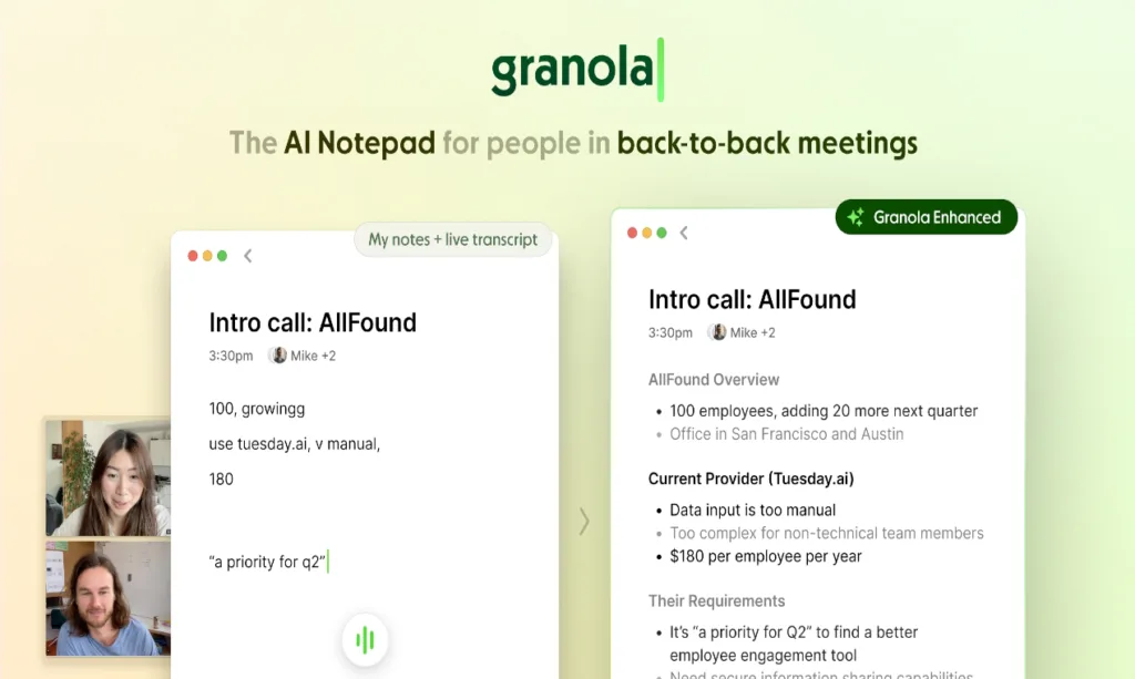 Granola - Granola is an AI-powered notepad that makes taking and using meeting notes a breeze. It blends your own typed notes with smart transcription to capture every detail effortlessly. With its deceptively simple design and advanced AI features