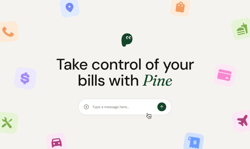 Pine AI - Pine is your AI assistant that takes the frustration out of dealing with billing issues. It detects unfair charges and makes calls to companies on your behalf